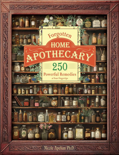 Forgotten Home Apothecary : 250 Powerful Remedies at Your Fingertips